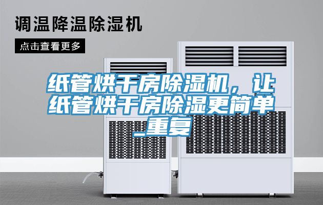 紙管烘干房除濕機，讓紙管烘干房除濕更簡單_重復