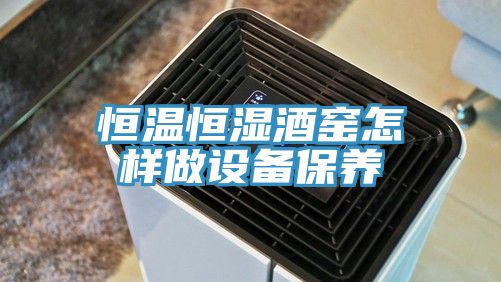 恒溫恒濕酒窯怎樣做設備保養