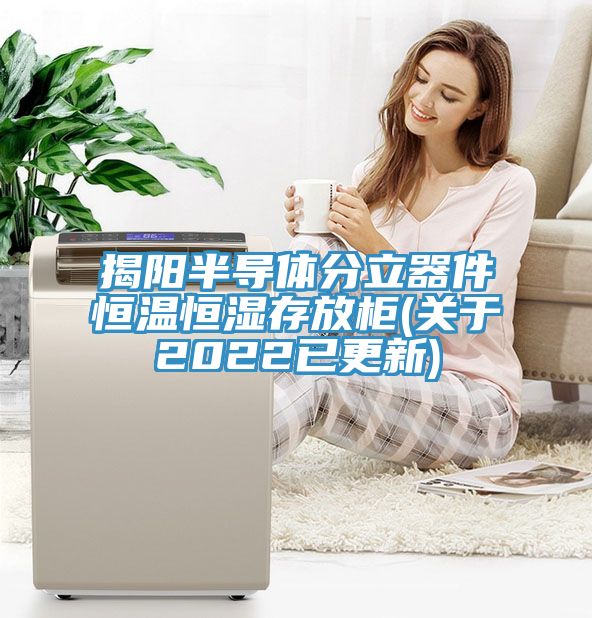 揭陽半導體分立器件恒溫恒濕存放柜(關于2022已更新)
