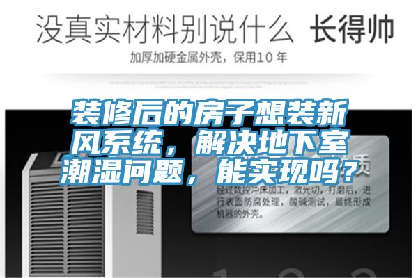 裝修后的房子想裝新風系統，解決地下室潮濕問題，能實現嗎？