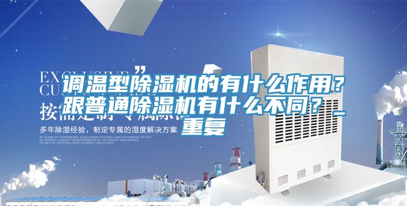 調溫型除濕機的有什么作用？跟普通除濕機有什么不同？_重復