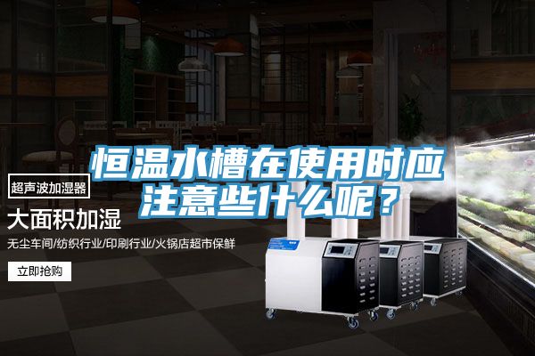 恒溫水槽在使用時應注意些什么呢？