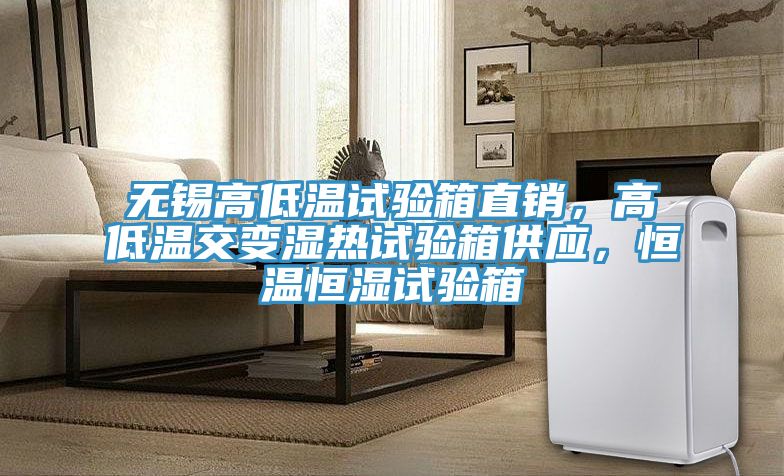 無錫高低溫試驗箱直銷，高低溫交變濕熱試驗箱供應，恒溫恒濕試驗箱