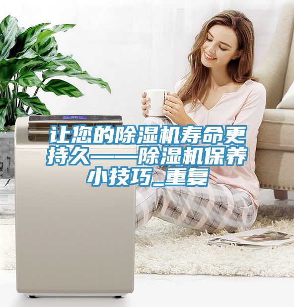 讓您的除濕機壽命更持久——除濕機保養小技巧_重復