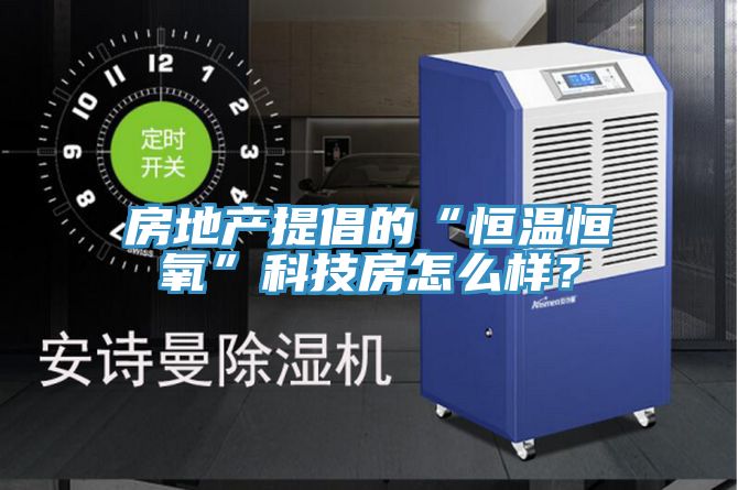 房地產提倡的“恒溫恒氧”科技房怎么樣？