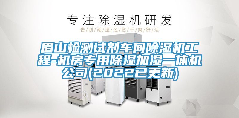 眉山檢測試劑車間除濕機工程-機房專用除濕加濕一體機公司(2022已更新)