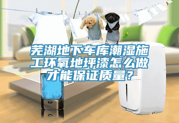 蕪湖地下車庫潮濕施工環氧地坪漆怎么做才能保證質量？