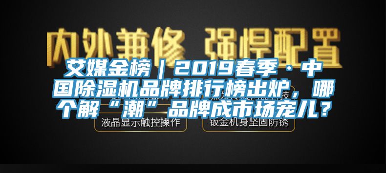 艾媒金榜｜2019春季·中國除濕機品牌排行榜出爐，哪個解“潮”品牌成市場寵兒？