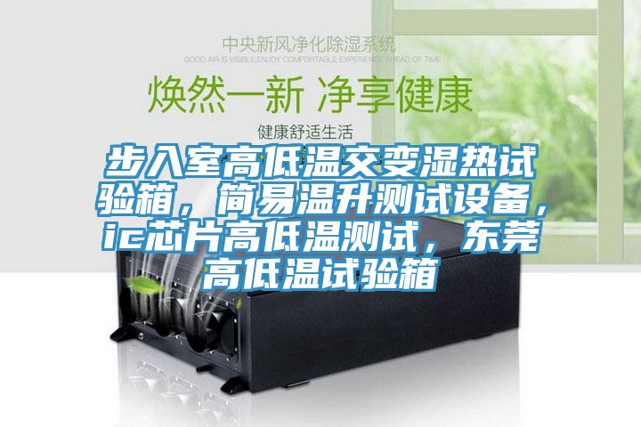 步入室高低溫交變濕熱試驗箱，簡易溫升測試設備，ic芯片高低溫測試，東莞高低溫試驗箱