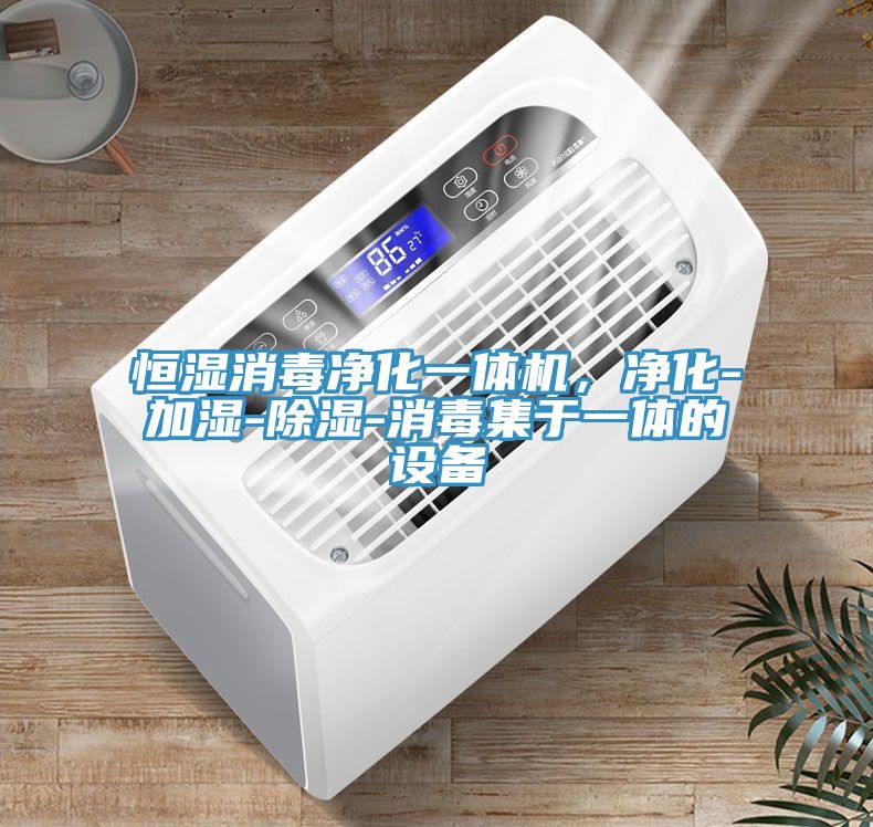 恒濕消毒凈化一體機，凈化-加濕-除濕-消毒集于一體的設備