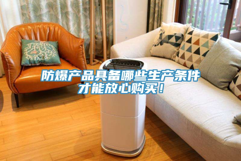 防爆產品具備哪些生產條件才能放心購買！