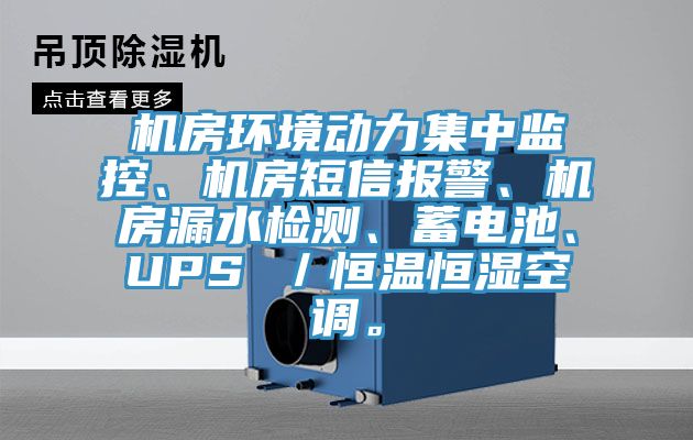 機房環境動力集中監控、機房短信報警、機房漏水檢測、蓄電池、UPS ／恒溫恒濕空調。