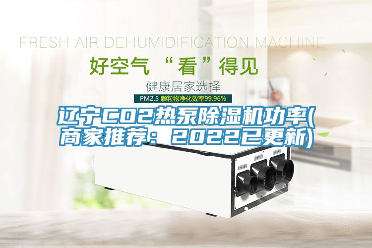 遼寧CO2熱泵除濕機功率(商家推薦：2022已更新)