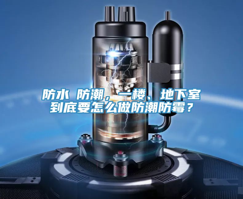 防水≠防潮，一樓、地下室到底要怎么做防潮防霉？