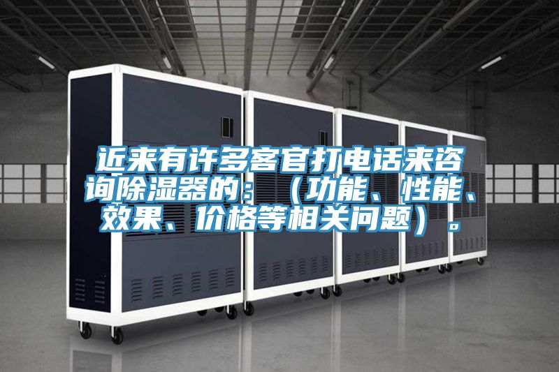 近來有許多客官打電話來咨詢除濕器的：（功能、性能、效果、價格等相關問題）。