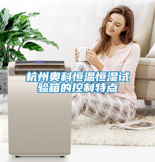 杭州奧科恒溫恒濕試驗箱的控制特點