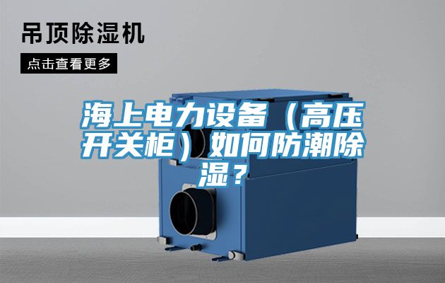 海上電力設備（高壓開關柜）如何防潮除濕？