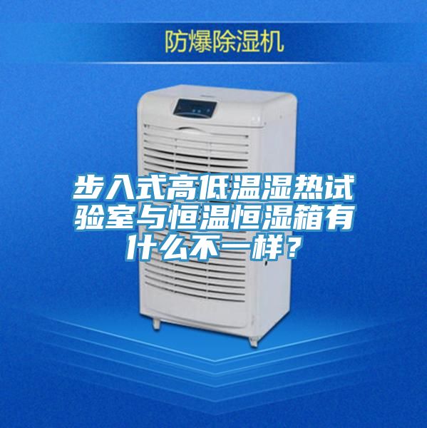 步入式高低溫濕熱試驗室與恒溫恒濕箱有什么不一樣？