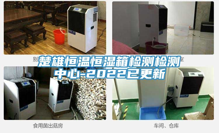 楚雄恒溫恒濕箱檢測檢測中心-2022已更新