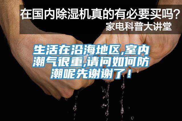 生活在沿海地區,室內潮氣很重,請問如何防潮呢先謝謝了！