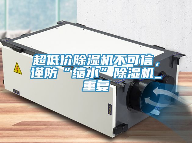 超低價除濕機不可信，謹防“縮水”除濕機_重復