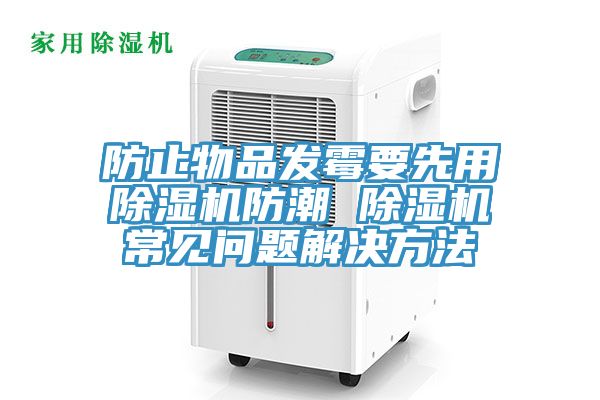 防止物品發霉要先用除濕機防潮 除濕機常見問題解決方法