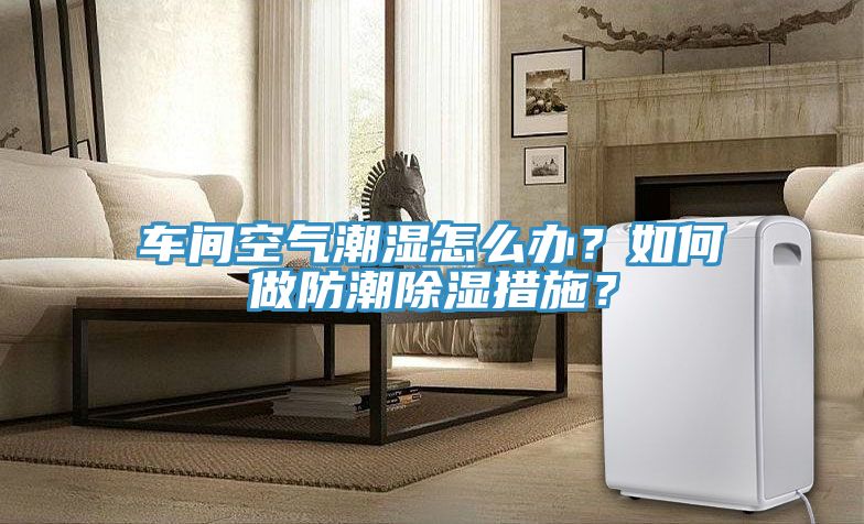 車間空氣潮濕怎么辦？如何做防潮除濕措施？