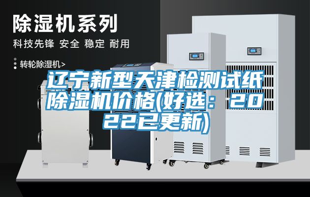 遼寧新型天津檢測試紙除濕機價格(好選：2022已更新)
