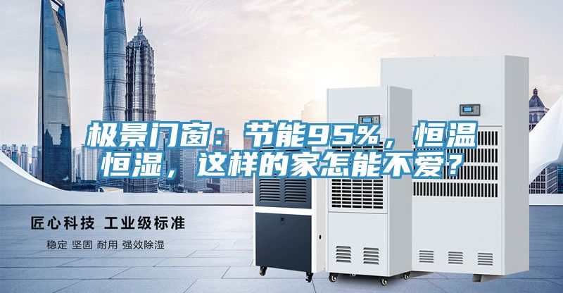 極景門窗：節能95%，恒溫恒濕，這樣的家怎能不愛？