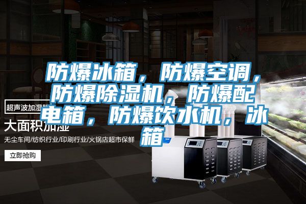 防爆冰箱，防爆空調，防爆除濕機，防爆配電箱，防爆飲水機，冰箱