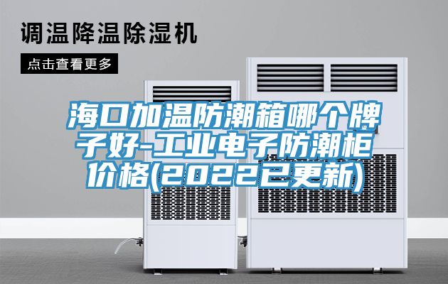 ?？诩訙胤莱毕淠膫€牌子好-工業電子防潮柜價格(2022已更新)