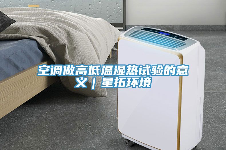 空調做高低溫濕熱試驗的意義｜星拓環境