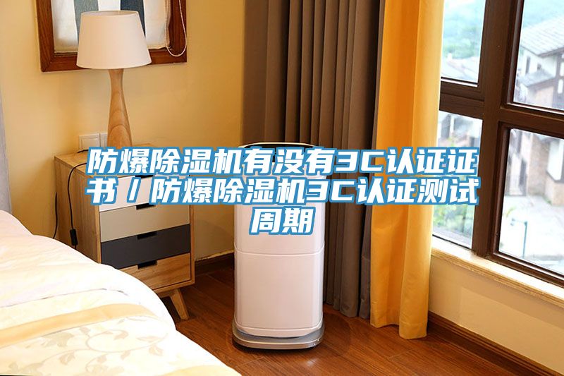 防爆除濕機有沒有3C認證證書／防爆除濕機3C認證測試周期
