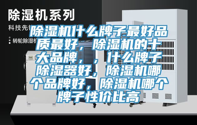 除濕機什么牌子最好品質最好，除濕機的十大品牌，，什么牌子除濕器好，除濕機哪個品牌好，除濕機哪個牌子性價比高