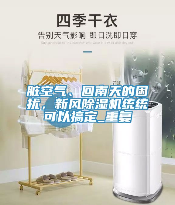 臟空氣、回南天的困擾，新風除濕機統統可以搞定_重復