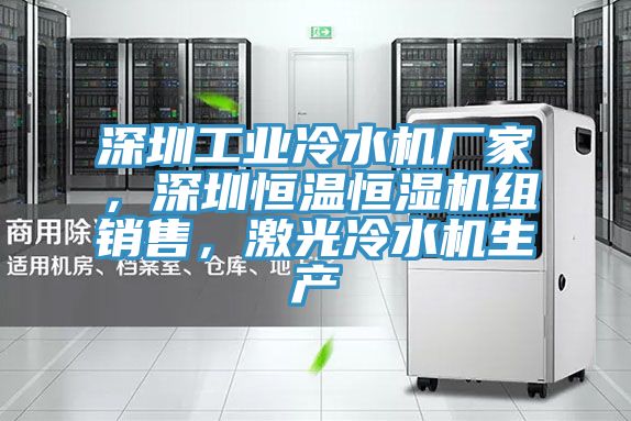 深圳工業冷水機廠家，深圳恒溫恒濕機組銷售，激光冷水機生產
