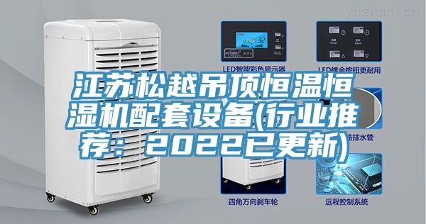 江蘇松越吊頂恒溫恒濕機配套設備(行業推薦：2022已更新)