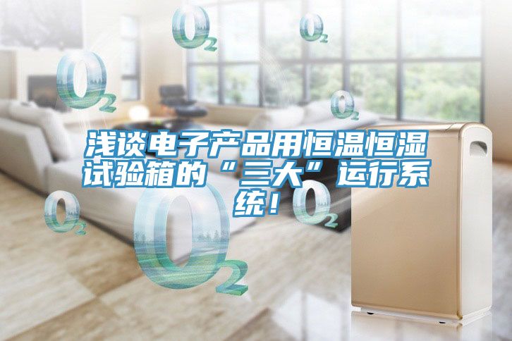 淺談電子產品用恒溫恒濕試驗箱的“三大”運行系統！