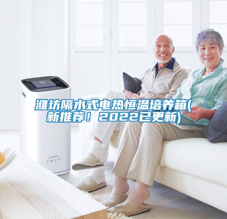 濰坊隔水式電熱恒溫培養箱(新推薦！2022已更新)