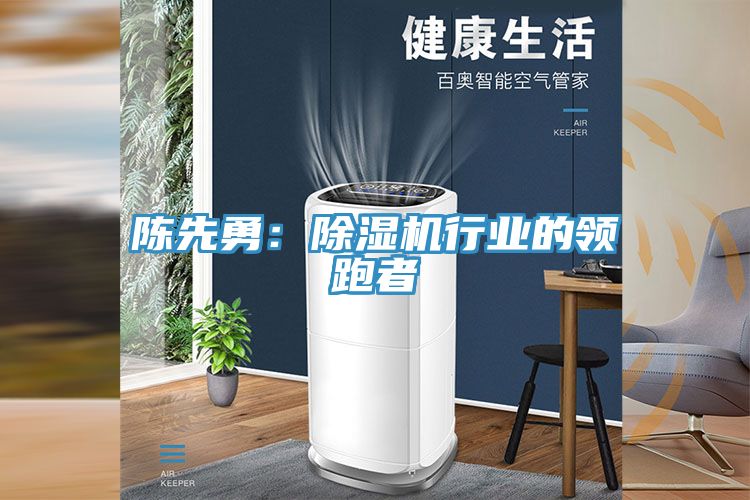 陳先勇：除濕機行業的領跑者