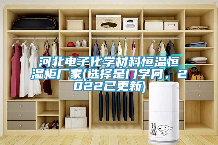 河北電子化學材料恒溫恒濕柜廠家(選擇是門學問，2022已更新)