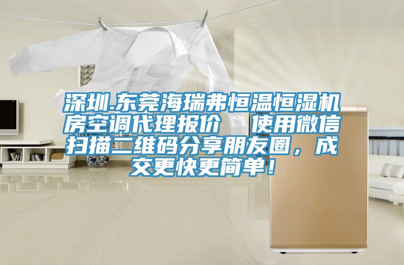 深圳.東莞海瑞弗恒溫恒濕機房空調代理報價  使用微信掃描二維碼分享朋友圈，成交更快更簡單！