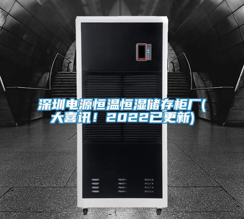 深圳電源恒溫恒濕儲存柜廠(大喜訊！2022已更新)