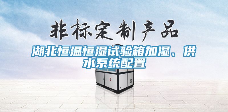 湖北恒溫恒濕試驗箱加濕、供水系統配置