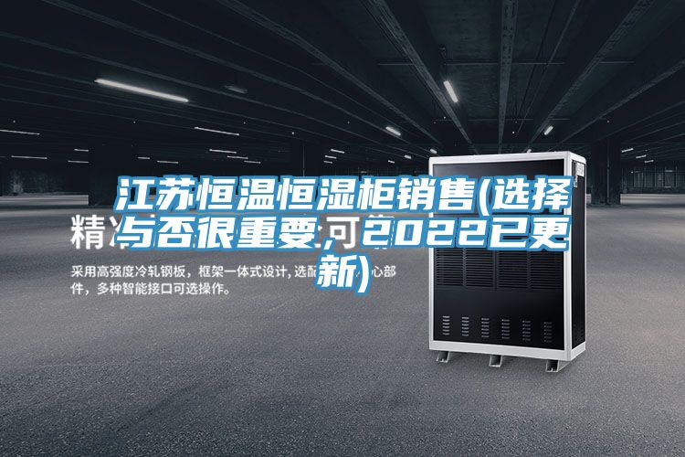江蘇恒溫恒濕柜銷售(選擇與否很重要，2022已更新)