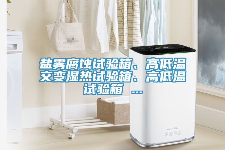 鹽霧腐蝕試驗箱、高低溫交變濕熱試驗箱、高低溫試驗箱 ...