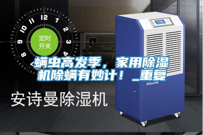 螨蟲高發季，家用除濕機除螨有妙計！_重復