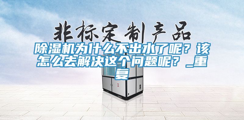 除濕機為什么不出水了呢？該怎么去解決這個問題呢？_重復