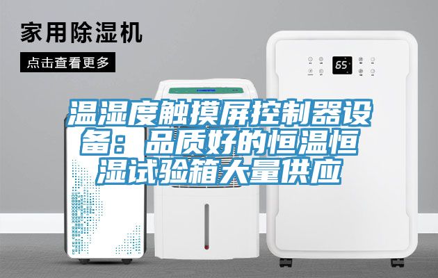 溫濕度觸摸屏控制器設備：品質好的恒溫恒濕試驗箱大量供應