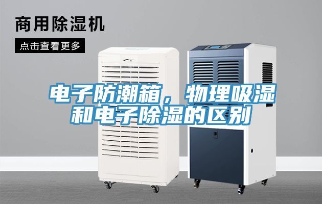 電子防潮箱，物理吸濕和電子除濕的區別